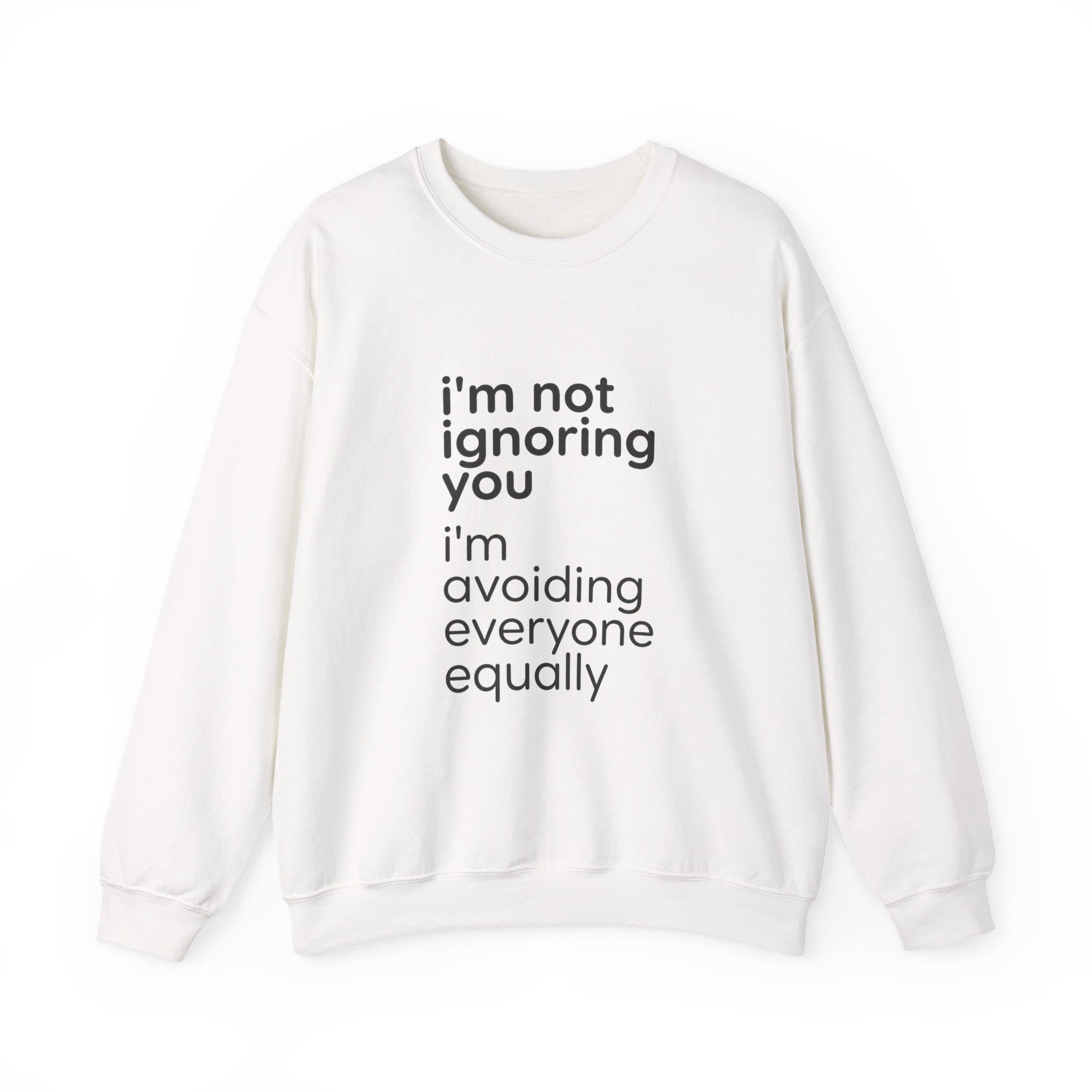 I'm Not Ignoring You I'm Avoiding Everyone Equally Sweatshirt | Grumpy Humor, Minimal Typography